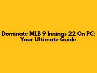 Dominate MLB 9 Innings 22 On PC: Your Ultimate Guide