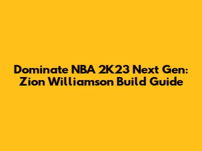 Dominate NBA 2K23 Next Gen: Zion Williamson Build Guide