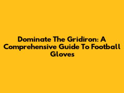 Dominate The Gridiron: A Comprehensive Guide To Football Gloves