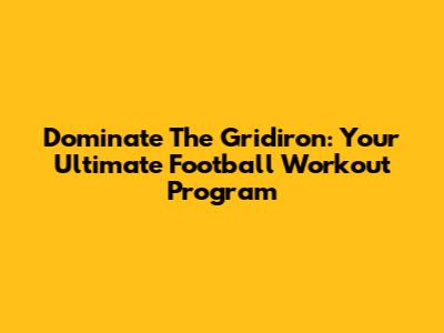 Dominate The Gridiron: Your Ultimate Football Workout Program