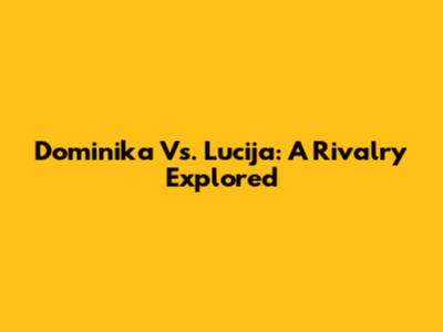 Dominika Vs. Lucija: A Rivalry Explored
