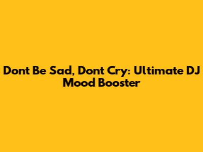 Don't Be Sad, Don't Cry: Ultimate DJ Mood Booster