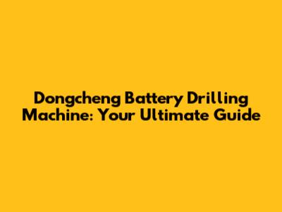 Dongcheng Battery Drilling Machine: Your Ultimate Guide