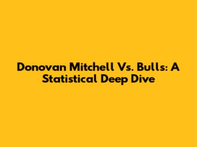 Donovan Mitchell Vs. Bulls: A Statistical Deep Dive