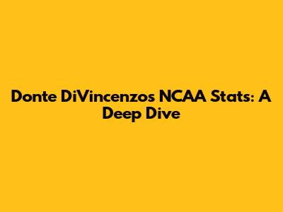Donte DiVincenzo's NCAA Stats: A Deep Dive