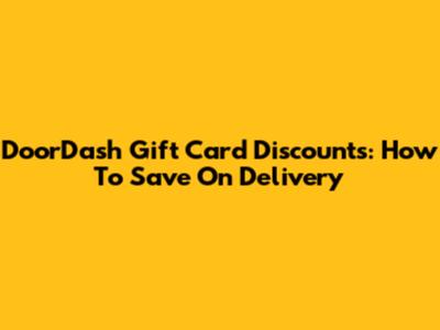 DoorDash Gift Card Discounts: How To Save On Delivery