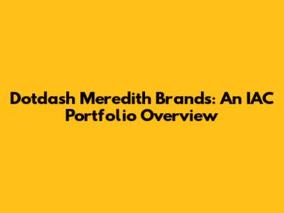 Dotdash Meredith Brands: An IAC Portfolio Overview