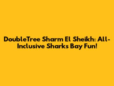 DoubleTree Sharm El Sheikh: All-Inclusive Sharks Bay Fun!