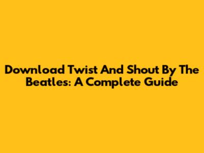 Download 'Twist And Shout' By The Beatles: A Complete Guide