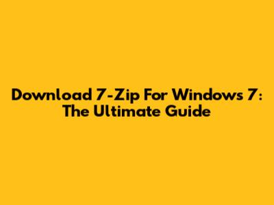 Download 7-Zip For Windows 7: The Ultimate Guide