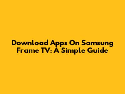Download Apps On Samsung Frame TV: A Simple Guide