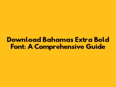 Download Bahamas Extra Bold Font: A Comprehensive Guide