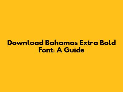 Download Bahamas Extra Bold Font: A Guide
