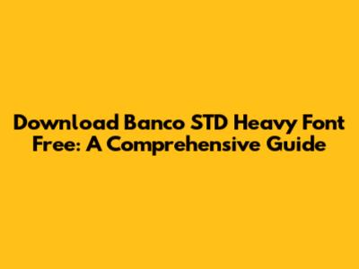 Download Banco STD Heavy Font Free: A Comprehensive Guide
