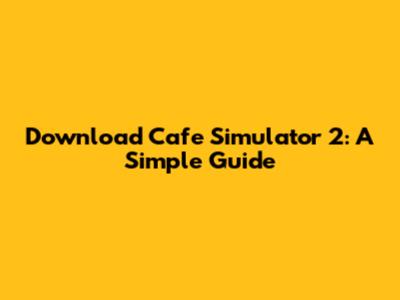 Download Cafe Simulator 2: A Simple Guide