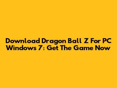 Download Dragon Ball Z For PC Windows 7: Get The Game Now