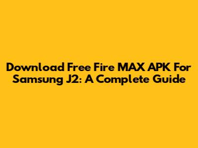 Download Free Fire MAX APK For Samsung J2: A Complete Guide