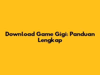 Download Game Gigi: Panduan Lengkap