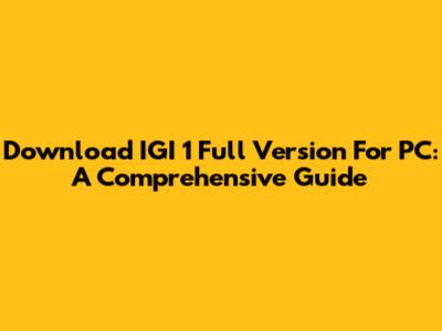 Download IGI 1 Full Version For PC: A Comprehensive Guide
