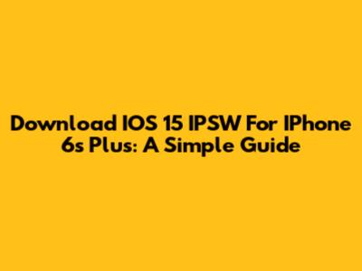 Download IOS 15 IPSW For IPhone 6s Plus: A Simple Guide