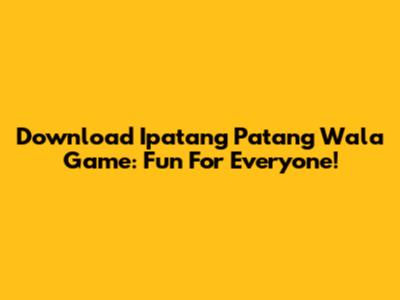 Download Ipatang Patang Wala Game: Fun For Everyone!