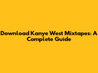 Download Kanye West Mixtapes: A Complete Guide