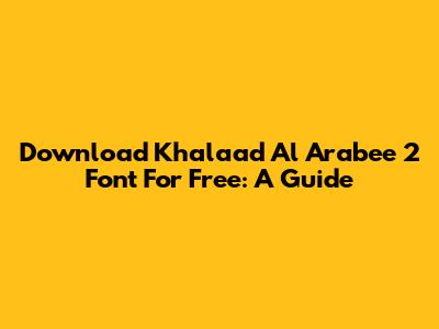 Download Khalaad Al Arabee 2 Font For Free: A Guide