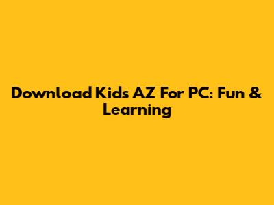 Download Kids AZ For PC: Fun & Learning