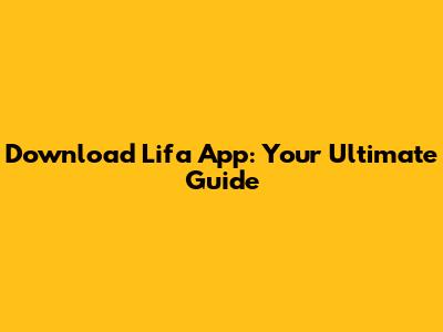 Download Lifa App: Your Ultimate Guide