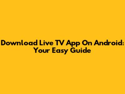 Download Live TV App On Android: Your Easy Guide