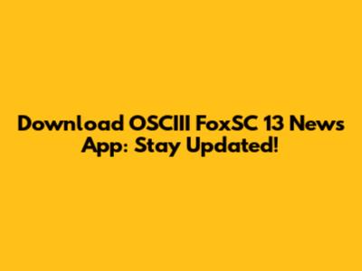 Download OSCIII FoxSC 13 News App: Stay Updated!