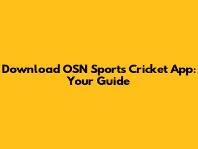 Download OSN Sports Cricket App: Your Guide