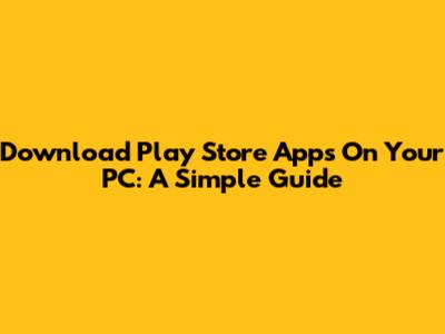 Download Play Store Apps On Your PC: A Simple Guide