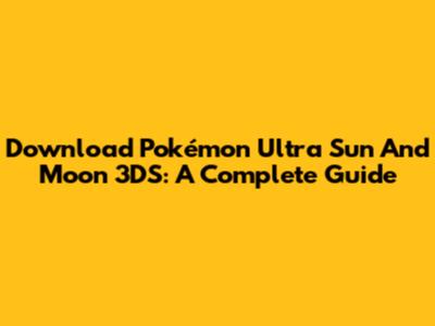 Download Pokémon Ultra Sun And Moon 3DS: A Complete Guide