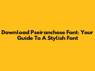 Download Pseiranchose Font: Your Guide To A Stylish Font