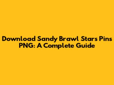 Download Sandy Brawl Stars Pins PNG: A Complete Guide