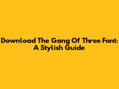 Download The Gang Of Three Font: A Stylish Guide