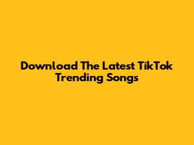 Download The Latest TikTok Trending Songs