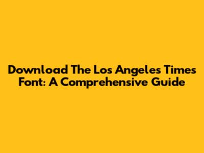 Download The Los Angeles Times Font: A Comprehensive Guide