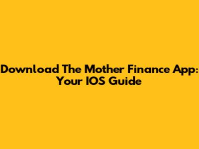 Download The Mother Finance App: Your IOS Guide