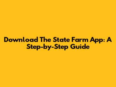 Download The State Farm App: A Step-by-Step Guide
