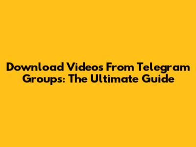 Download Videos From Telegram Groups: The Ultimate Guide