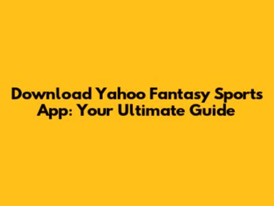 Download Yahoo Fantasy Sports App: Your Ultimate Guide