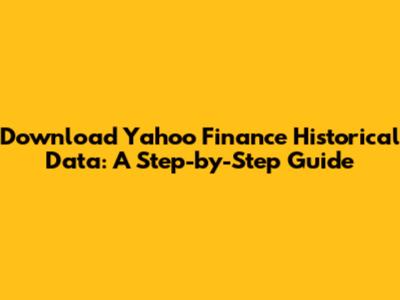 Download Yahoo Finance Historical Data: A Step-by-Step Guide