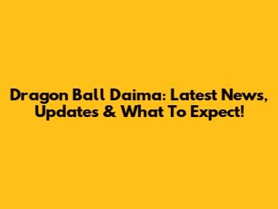 Dragon Ball Daima: Latest News, Updates & What To Expect!