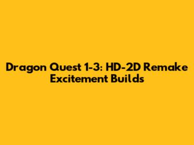 Dragon Quest 1-3: HD-2D Remake Excitement Builds