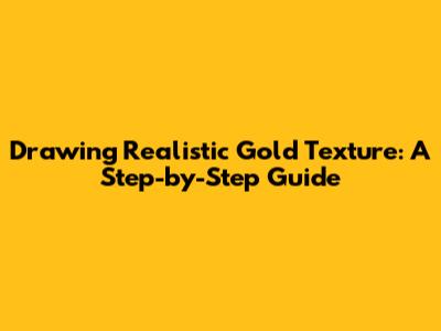 Drawing Realistic Gold Texture: A Step-by-Step Guide