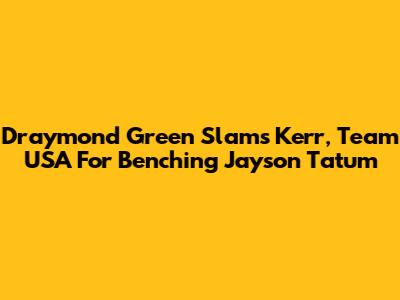 Draymond Green Slams Kerr, Team USA For Benching Jayson Tatum