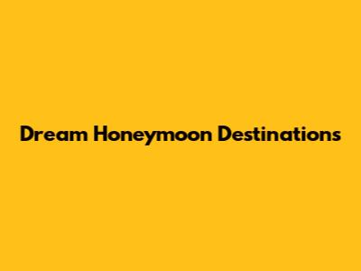Dream Honeymoon Destinations