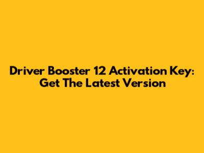 Driver Booster 12 Activation Key: Get The Latest Version